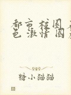 都市 校园 春色 激情 国产