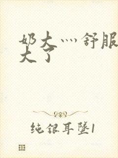 奶大灬舒服灬太大了