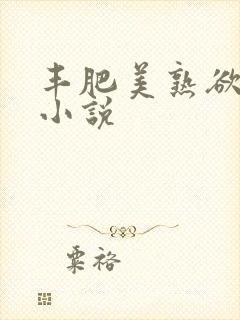 丰肥美熟欲妇乱小说