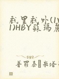 戏里戏外(1V1)HBY苏玛丽全文免费阅读