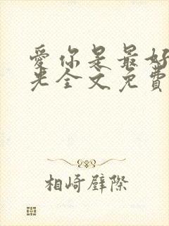 爱你是最好的时光全文免费阅读