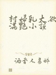 村妇乳大欲乡村满艳小说