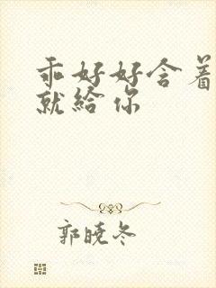 乖好好含着待会就给你