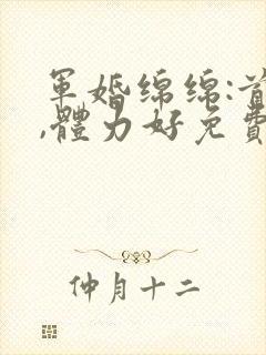 军婚绵绵:首长,体力好免费阅读