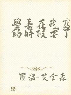 学长在我写作业的时候要了我