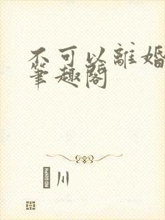 不可以离婚by笔趣阁