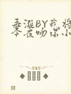 垂涎BY我将在今夜吻你小说免费阅读