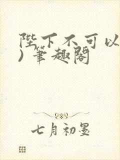 陛下不可以(限) 笔趣阁