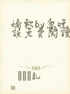 娇软by忽晚小说免费阅读