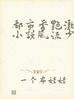 都市香艳激情肉小说风流少年小说