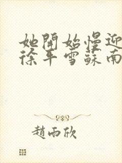 她开始慢迎迎合徐平雪苏南风