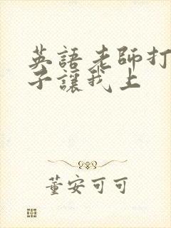 英语老师打开扣子让我上