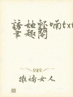 诱她轻喃txt笔趣阁