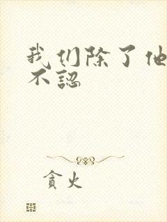 我们除了他谁都不认