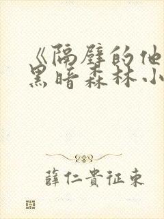 《隔壁的他by黑暗森林小说笔趣》