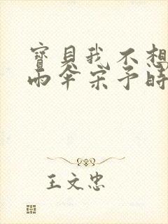 宝贝我不想带小雨伞宋予时