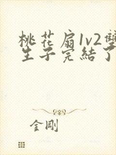 桃花扇1v2双生子完结了吗