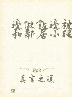 边做饭边被躁我和邻居小爬爬