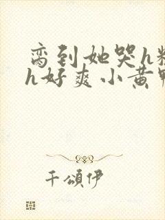 脔到她哭h粗话h好爽小黄鸭