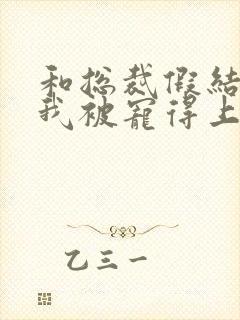 和总裁假结婚后我被宠得上头