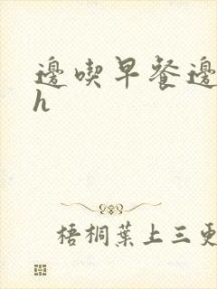 边吃早餐边肉她h