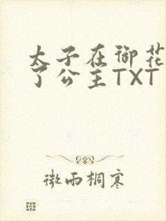 太子在御花园要了公主TXT