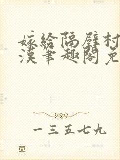 嫁给隔壁村的糙汉笔趣阁免费阅读