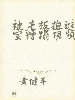 被老板抱进办公室糟蹋视频