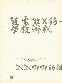 随处做X的世界学校游戏