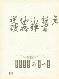 逆仙小说免费阅读无弹窗