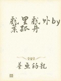 戏里戏外by一叶孤舟