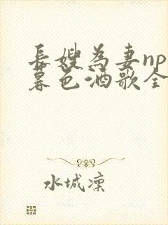 长嫂为妻npn暮色酒歌全文免费阅读笔趣阁