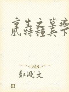 重生之草遍火凤凰特种兵下载