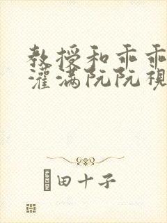 教授和乖乖女H灌满阮阮视频