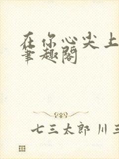 在你心尖上起舞笔趣阁