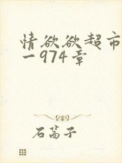 情欲欲超市之1一974章
