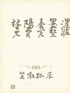 林阳秦墨浓小说免费完整版简介