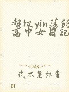 超级yin荡的高中女日记h