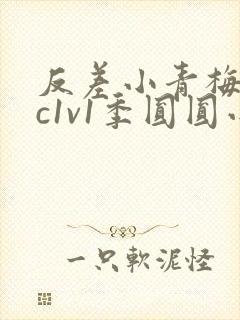 反差小青梅不经c1v1季圆圆小说