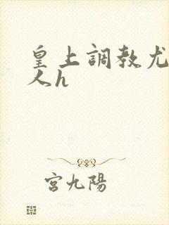 皇上调教尤物美人h