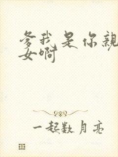 爹我是你亲生闺女啊