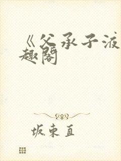 《父承子液》笔趣阁