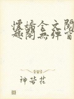 怀娇全文阅读笔趣阁无弹窗