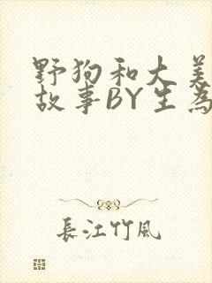 野狗和大美人的故事BY生为红蓝