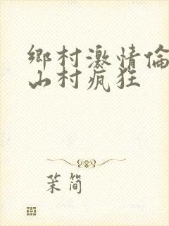 乡村激情伦小说山村疯狂
