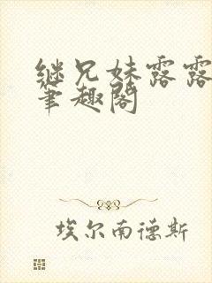 继兄妹露露小说笔趣阁