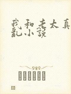 我和老太真实的乱小说