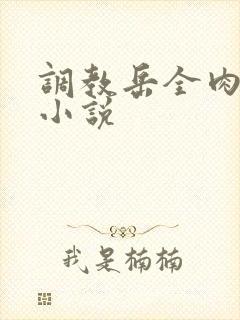调教岳全肉长篇小说