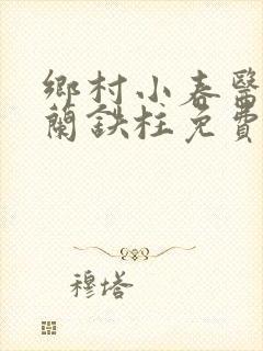 乡村小春医王淑兰铁柱免费阅读全文