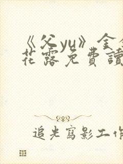 《父yu》金银花露免费读书